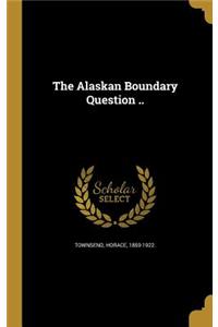 The Alaskan Boundary Question ..