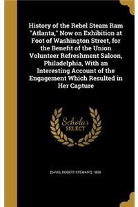 History of the Rebel Steam Ram Atlanta, Now on Exhibition at Foot of Washington Street, for the Benefit of the Union Volunteer Refreshment Saloon, Philadelphia, With an Interesting Account of the Engagement Which Resulted in Her Capture