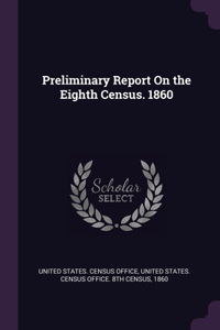 Preliminary Report On the Eighth Census. 1860