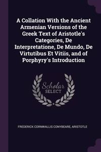 A Collation With the Ancient Armenian Versions of the Greek Text of Aristotle's Categories, De Interpretatione, De Mundo, De Virtutibus Et Vitiis, and of Porphyry's Introduction