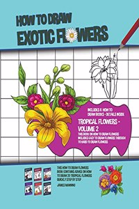 How to Draw Exotic Flowers - Volume 2 (This Book on How to Draw Flowers Includes Easy to Draw Flowers Through to Hard to Draw Flowers)