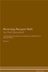 Reversing Racquet Nail: As God Intended the Raw Vegan Plant-Based Detoxification & Regeneration Workbook for Healing Patients. Volume 1