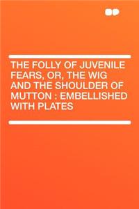 The Folly of Juvenile Fears, Or, the Wig and the Shoulder of Mutton