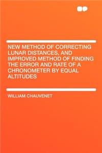 New Method of Correcting Lunar Distances, and Improved Method of Finding the Error and Rate of a Chronometer by Equal Altitudes