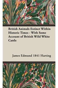 British Animals Extinct Within Historic Times - With Some Account of British Wild White Cattle