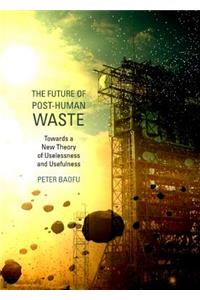 Future of Post-Human Waste: Towards a New Theory of Uselessness and Usefulness