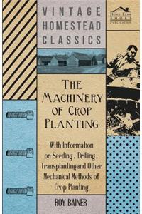 The Machinery of Crop Planting - With Information on Seeding, Drilling, Transplanting and Other Mechanical Methods of Crop Planting