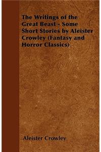 The Writings of the Great Beast - Some Short Stories by Aleister Crowley (Fantasy and Horror Classics)