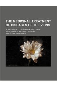 The Medicinal Treatment of Diseases of the Veins; More Especially of Venosity, Varicocele, Haemorrhoids, and Varicose Veins