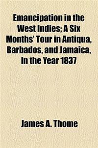 Emancipation in the West Indies; A Six Months' Tour in Antiqua, Barbados, and Jamaica, in the Year 1837