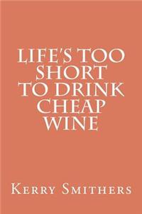 Life's Too Short To Drink Cheap Wine