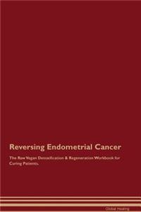 Reversing Endometrial Cancer the Raw Vegan Detoxification & Regeneration Workbook for Curing Patients