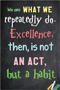 We Are What We Repeatedly Do. Excellence, Then, Is Not an ACT, But a Habit.: 6x 9 Lined Notebook Inspirational Quotes, Journal & Diary 100 Pages