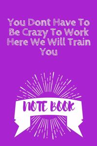 You Dont Have To Be Crazy To Work Here We Will Train You