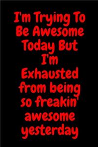 I'm Trying To Be Awesome Today But I'm Exhausted from being so freakin' awesome yesterday