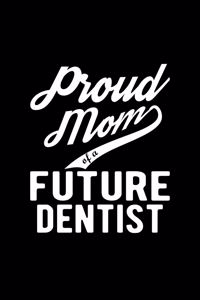 Proud Mom of a Future Dentist: Lined Journal, 120 Pages, 6x9 Sizes, Funny Dentist Mom Notebook Gift For Proud Future Dentist Mom