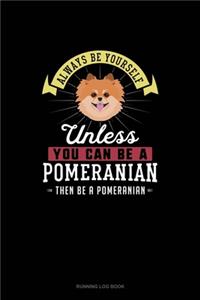 Always Be Yourself Unless You Can Be A Pomeranian Then Be A Pomeranian