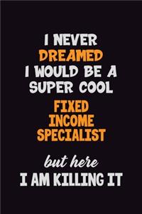 I Never Dreamed I would Be A Super Cool Fixed Income Specialist But Here I Am Killing It
