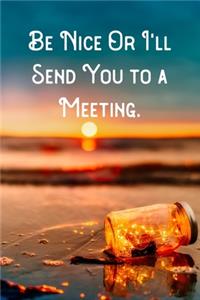Be Nice Or I'll Send You to a Meeting.