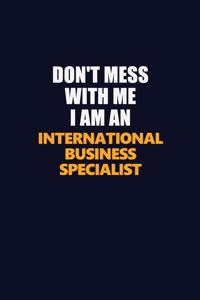 Don't Mess With Me Because I Am An International Business Specialist