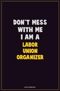 Don't Mess With Me, I Am A Labor Union Organizer