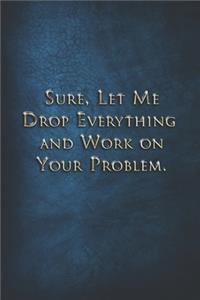 Sure, Let Me Drop Everything and Work On Your Problem