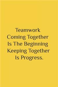 Teamwork Coming together is the Beginning Keeping together is progress