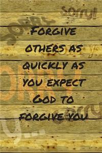 Forgive others as quickly as you expect GOD to forgive you