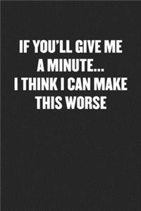 If You'll Give Me a Minute... I Think I Can Make This Worse