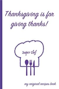 Thanksgiving Is For Giving Thanks: A Themed Thanksgiving Super Chef Cookbook To Record My Original Recipes