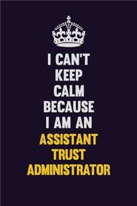 I can't Keep Calm Because I Am An Assistant Trust Administrator
