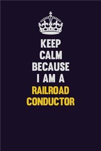 Keep Calm Because I Am A Railroad Conductor