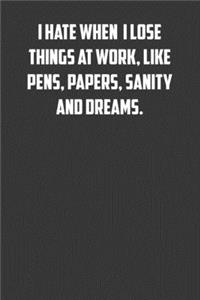 I hate it when I lose things at work, like pens, papers, sanity and dreams.