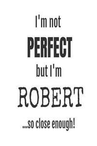 I'm Not Perfect But I'm Robert... So Close Enough!