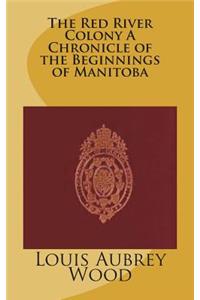 The Red River Colony A Chronicle of the Beginnings of Manitoba