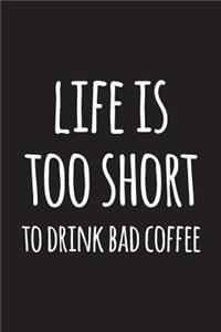 Life Is Too Short To Drink Bad Coffee