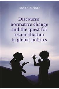 Discourse, Normative Change and the Quest for Reconciliation in Global Politics