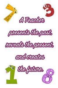 A Teacher Presents the Past, Reveals the Present and Creates the Future.: Blank Lined Journal Notebook for Men or Women Educators