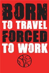 Born to Travel Forced to Work