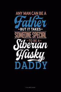 Any Man Can Be a Father But It Takes Someone Special to Be a Siberian Husky Daddy