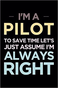 I'm a Pilot, to Save Time Let's Just Assume I'm Always Right