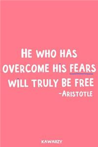 He Who Has Overcome His Fears Will Truly Be Free - Aristotle