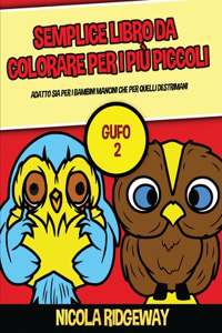 Semplice libro da colorare per i più piccoli (Gufo 2): Questo libro offre 40 pagine a colori con linee extra spesse. Questo libro è stato progettato per aiutare i bambini a sviluppare il controllo sulla 