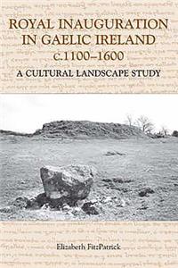 Royal Inauguration in Gaelic Ireland C.1100-1600: A Cultural Landscape Study