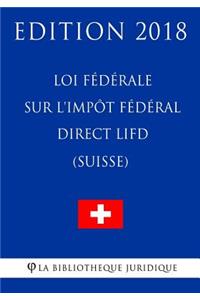 Loi fédérale sur l'impôt fédéral direct LIFD (Suisse) - Edition 2018