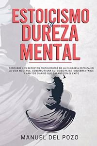 Estoicismo y dureza mental: Descubre los secretos psicológicos de la filosofía estoica en la vida moderna. Construir una autodisciplina inquebrantable y hábitos diarios que gar