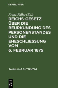 Reichs-Gesetz Über Die Beurkundung Des Personenstandes Und Die Eheschließung Vom 6. Februar 1875
