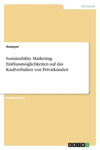 Sustainability Marketing. Einflussmöglichkeiten auf das Kaufverhalten von Privatkunden