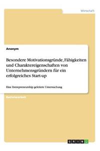 Besondere Motivationsgründe, Fähigkeiten und Charaktereigenschaften von Unternehmensgründern für ein erfolgreiches Start-up