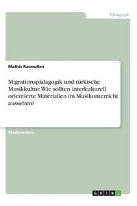 Migrationspädagogik und türkische Musikkultur. Wie sollten interkulturell orientierte Materialien im Musikunterricht aussehen?